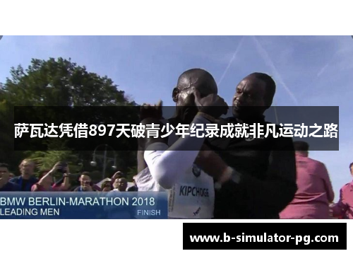 萨瓦达凭借897天破青少年纪录成就非凡运动之路 萨瓦达凭借897天破青少年纪录成就非凡运动之路