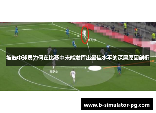 被选中球员为何在比赛中未能发挥出最佳水平的深层原因剖析 被选中球员为何在比赛中未能发挥出最佳水平的深层原因剖析