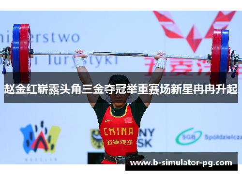 赵金红崭露头角三金夺冠举重赛场新星冉冉升起 赵金红崭露头角三金夺冠举重赛场新星冉冉升起