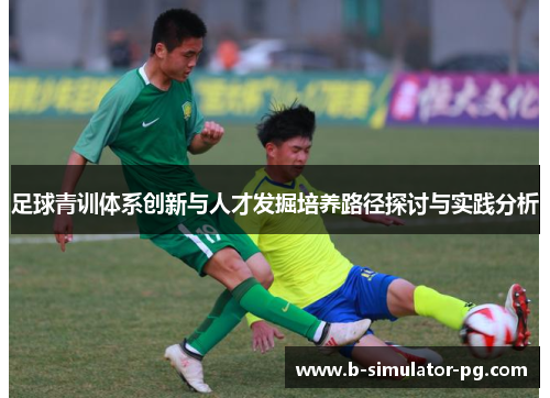 足球青训体系创新与人才发掘培养路径探讨与实践分析 足球青训体系创新与人才发掘培养路径探讨与实践分析