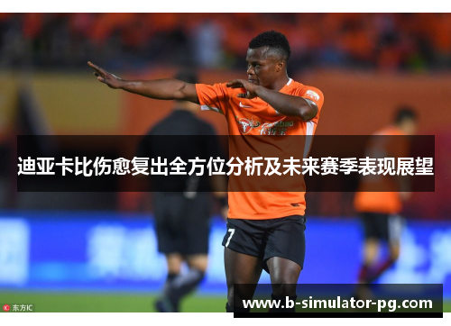 迪亚卡比伤愈复出全方位分析及未来赛季表现展望 迪亚卡比伤愈复出全方位分析及未来赛季表现展望