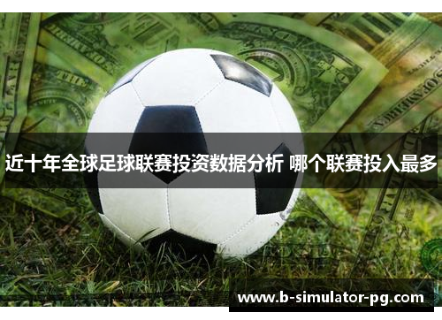 近十年全球足球联赛投资数据分析 哪个联赛投入最多