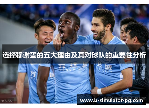 选择穆谢奎的五大理由及其对球队的重要性分析