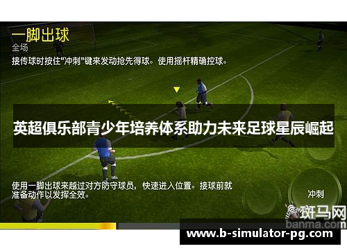 英超俱乐部青少年培养体系助力未来足球星辰崛起