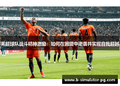 英超球队战斗精神激励：如何在困境中逆袭并实现自我超越