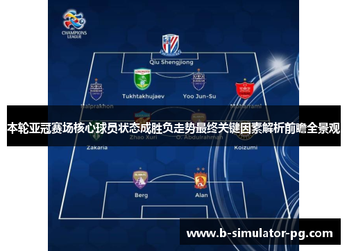 本轮亚冠赛场核心球员状态成胜负走势最终关键因素解析前瞻全景观