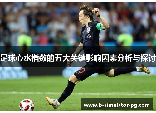 足球心水指数的五大关键影响因素分析与探讨 足球心水指数的五大关键影响因素分析与探讨