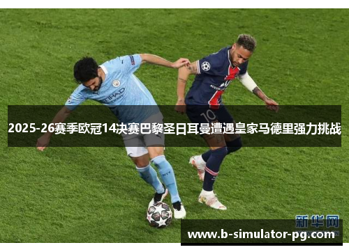2025-26赛季欧冠14决赛巴黎圣日耳曼遭遇皇家马德里强力挑战 2025-26赛季欧冠14决赛巴黎圣日耳曼遭遇皇家马德里强力挑战