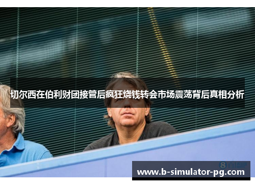 切尔西在伯利财团接管后疯狂烧钱转会市场震荡背后真相分析 切尔西在伯利财团接管后疯狂烧钱转会市场震荡背后真相分析