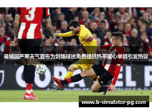 曼城因严寒天气宣布为到场球迷免费提供热茶暖心举措引发热议