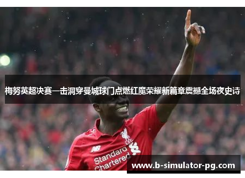 梅努英超决赛一击洞穿曼城球门点燃红魔荣耀新篇章震撼全场夜史诗