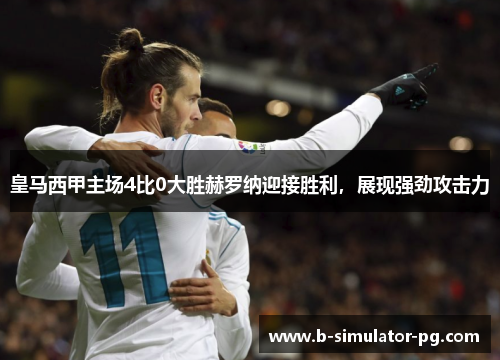 皇马西甲主场4比0大胜赫罗纳迎接胜利，展现强劲攻击力