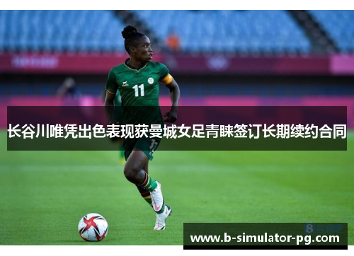 长谷川唯凭出色表现获曼城女足青睐签订长期续约合同