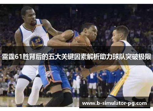 雷霆61胜背后的五大关键因素解析助力球队突破极限