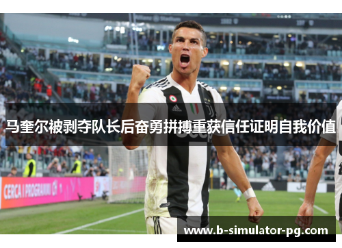 马奎尔被剥夺队长后奋勇拼搏重获信任证明自我价值