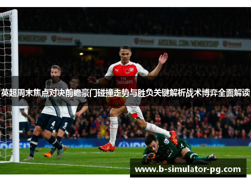 英超周末焦点对决前瞻豪门碰撞走势与胜负关键解析战术博弈全面解读 英超周末焦点对决前瞻豪门碰撞走势与胜负关键解析战术博弈全面解读
