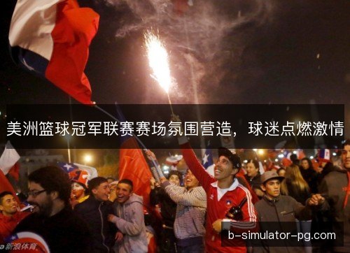 美洲篮球冠军联赛赛场氛围营造，球迷点燃激情
